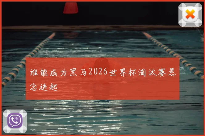 谁能成为黑马2026世界杯淘汰赛悬念迭起