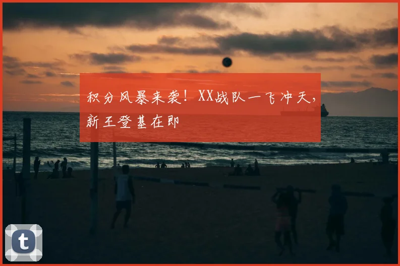积分风暴来袭!XX战队一飞冲天,新王登基在即
