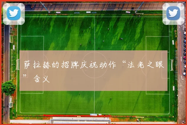 萨拉赫的招牌庆祝动作“法老之眼”含义