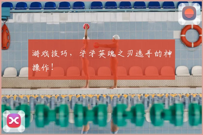 游戏技巧,学学英魂之刃选手的神操作!