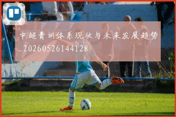 中超青训体系现状与未来发展趋势_20260526144128