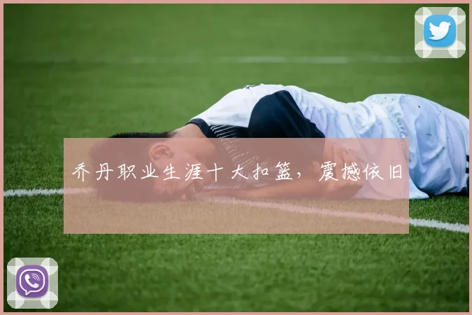 乔丹职业生涯十大扣篮,震撼依旧