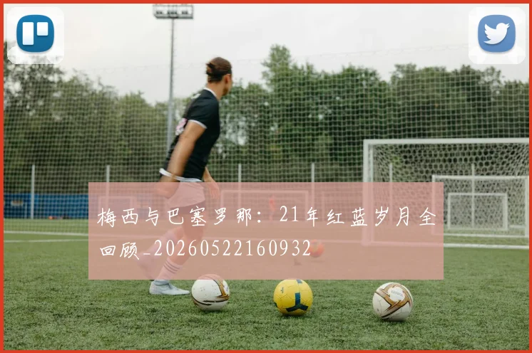 梅西与巴塞罗那：21年红蓝岁月全回顾_20260522160932