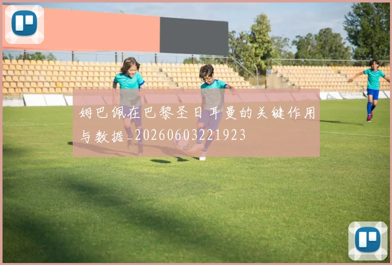 姆巴佩在巴黎圣日耳曼的关键作用与数据_20260603221923