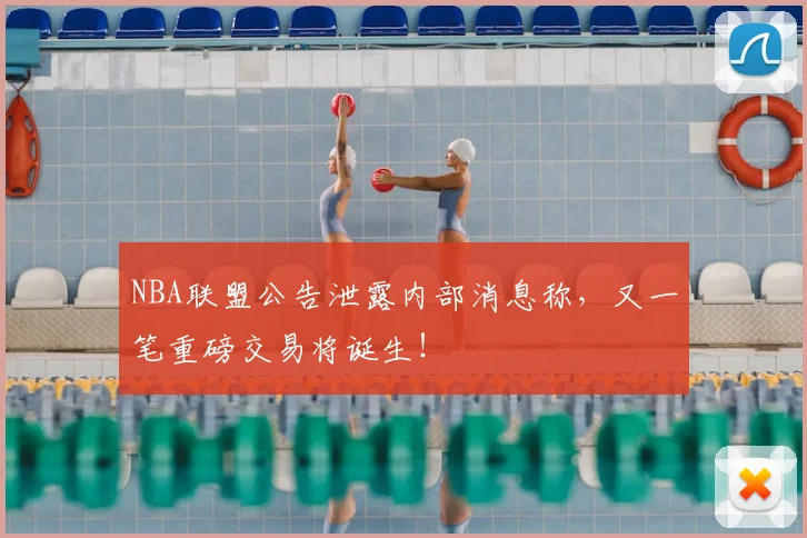 NBA联盟公告泄露内部消息称,又一笔重磅交易将诞生!