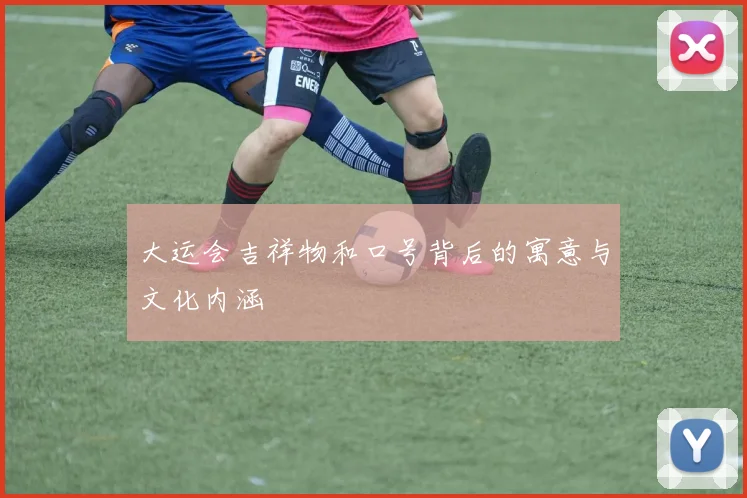 大运会吉祥物和口号背后的寓意与文化内涵
