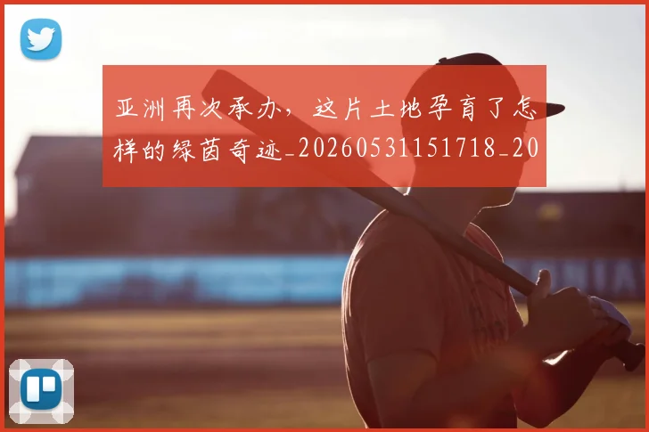 亚洲再次承办,这片土地孕育了怎样的绿茵奇迹_20260531151718_20260703213222