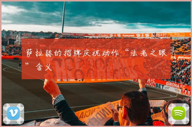 萨拉赫的招牌庆祝动作“法老之眼”含义
