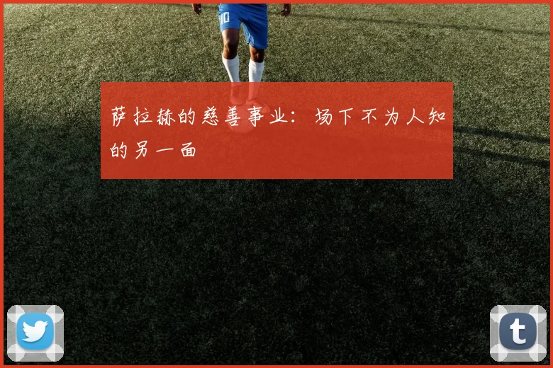 萨拉赫的慈善事业:场下不为人知的另一面