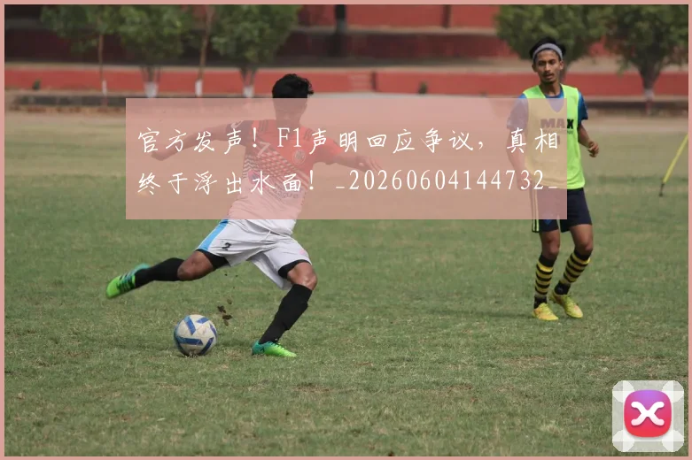 官方发声!F1声明回应争议,真相终于浮出水面!_20260604144732_20260707144233