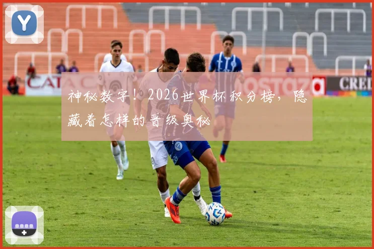 神秘数字！2026世界杯积分榜，隐藏着怎样的晋级奥秘