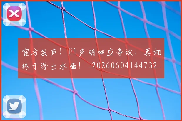 官方发声!F1声明回应争议,真相终于浮出水面!_20260604144732_20260707144233