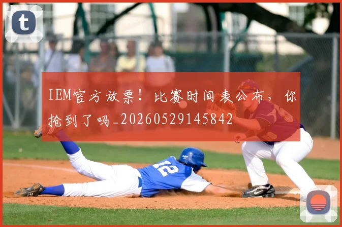 IEM官方放票！比赛时间表公布，你抢到了吗_20260529145842