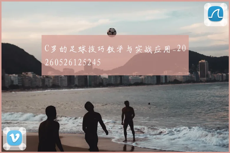 C罗的足球技巧教学与实战应用_20260526125245