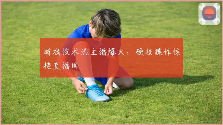 游戏技术流主播爆火，硬核操作惊艳直播间
