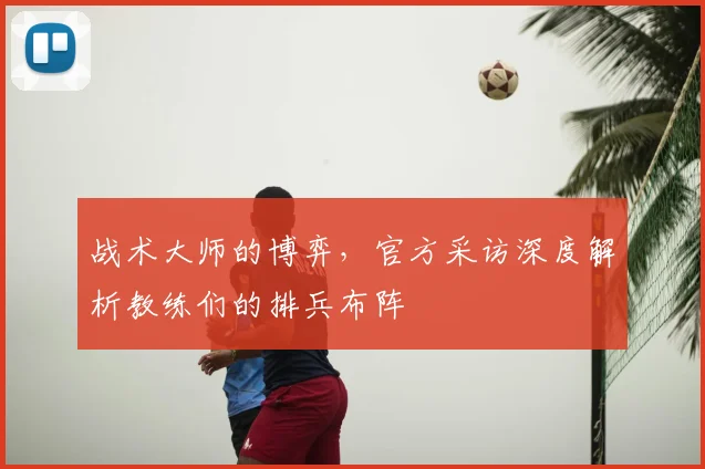 战术大师的博弈，官方采访深度解析教练们的排兵布阵