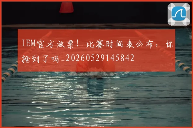 IEM官方放票！比赛时间表公布，你抢到了吗_20260529145842