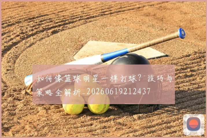 如何像篮球明星一样打球?技巧与策略全解析_20260619212437