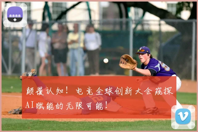 颠覆认知！电竞全球创新大会窥探AI赋能的无限可能！