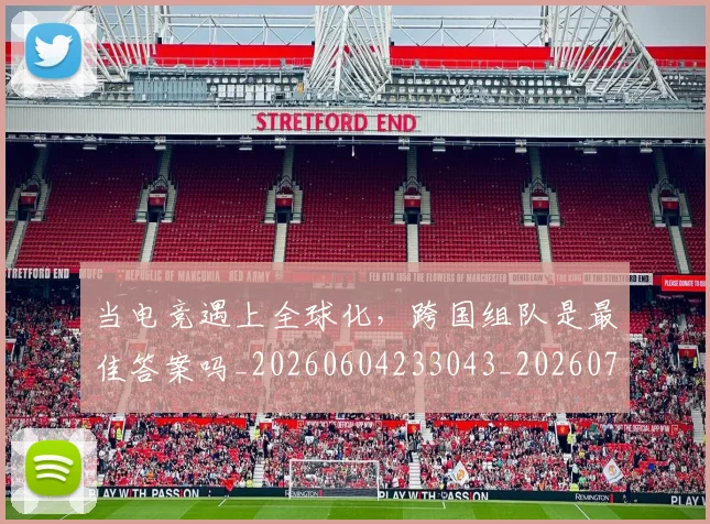 当电竞遇上全球化,跨国组队是最佳答案吗_20260604233043_20260707152706