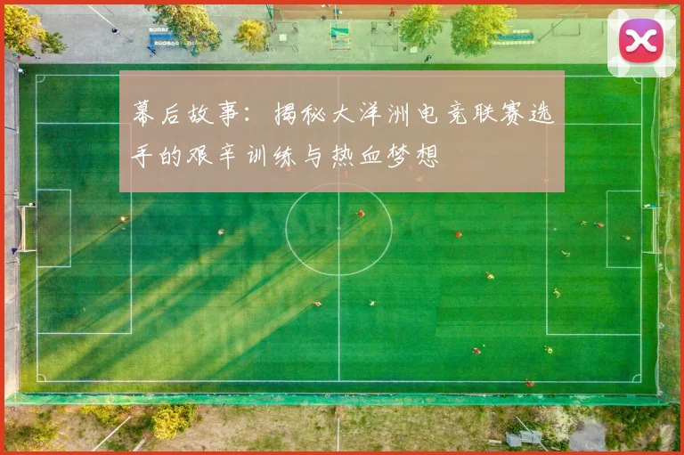 幕后故事:揭秘大洋洲电竞联赛选手的艰辛训练与热血梦想